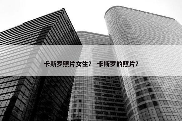 卡斯罗照片女生？ 卡斯罗的照片？