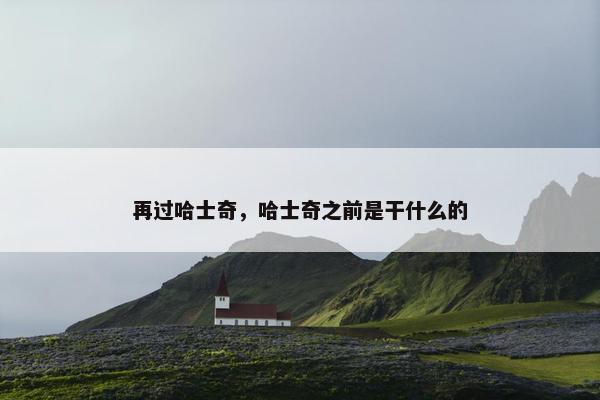 再过哈士奇，哈士奇之前是干什么的