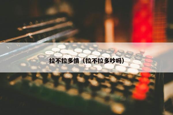 拉不拉多情（拉不拉多吵吗）