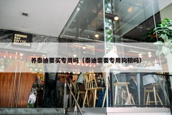养泰迪要买专用吗（泰迪需要专用狗粮吗）