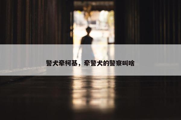 警犬牵柯基，牵警犬的警察叫啥