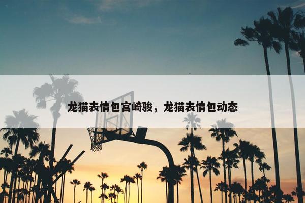龙猫表情包宫崎骏，龙猫表情包动态