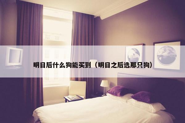 明日后什么狗能买到（明日之后选那只狗）