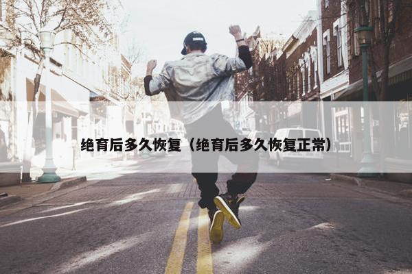 绝育后多久恢复（绝育后多久恢复正常）