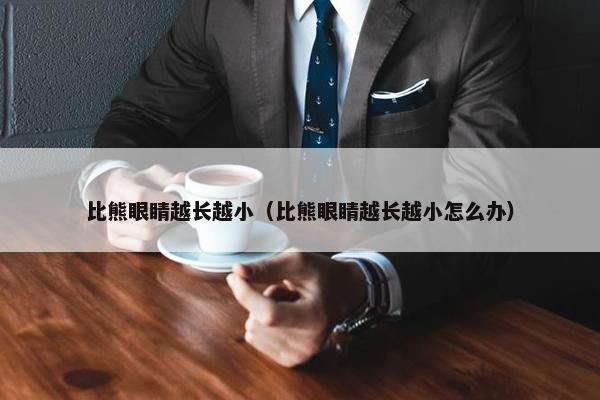 比熊眼睛越长越小（比熊眼睛越长越小怎么办）