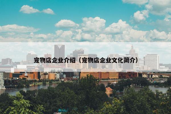 宠物店企业介绍（宠物店企业文化简介）