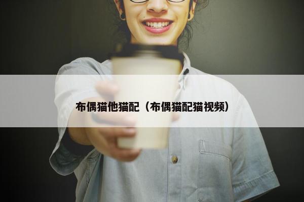 布偶猫他猫配（布偶猫配猫视频）