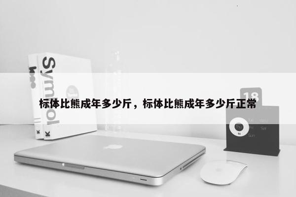 标体比熊成年多少斤，标体比熊成年多少斤正常