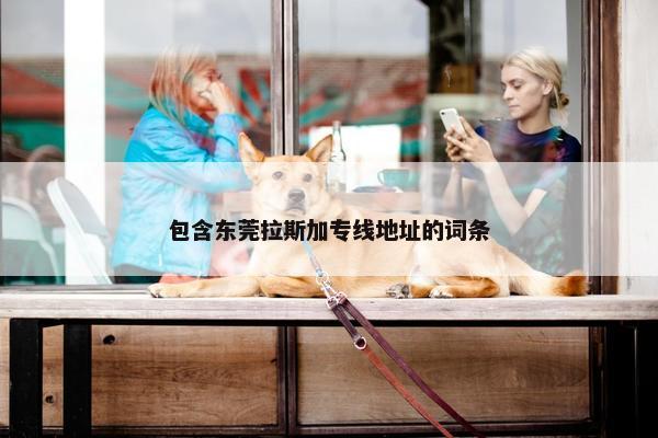 包含东莞拉斯加专线地址的词条