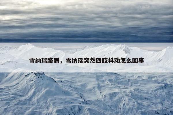 雪纳瑞胳膊，雪纳瑞突然四肢抖动怎么回事