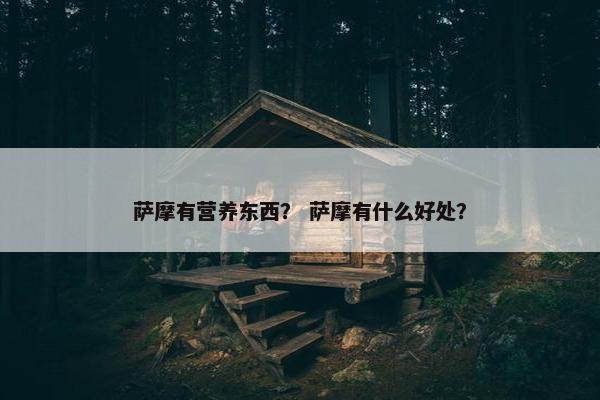 萨摩有营养东西？ 萨摩有什么好处？