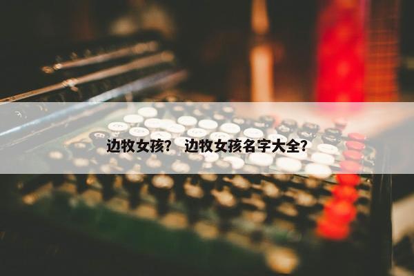 边牧女孩？ 边牧女孩名字大全？