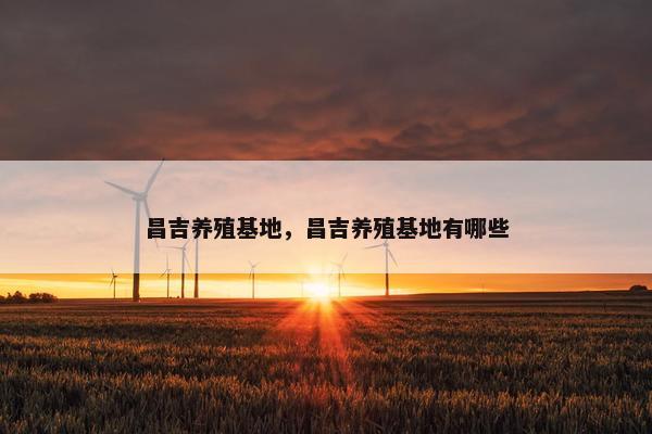 昌吉养殖基地，昌吉养殖基地有哪些