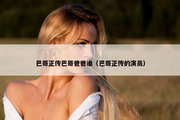 巴哥正传巴哥爸爸谁（巴哥正传的演员）