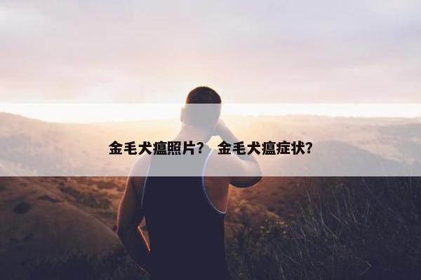 金毛犬瘟照片？ 金毛犬瘟症状？