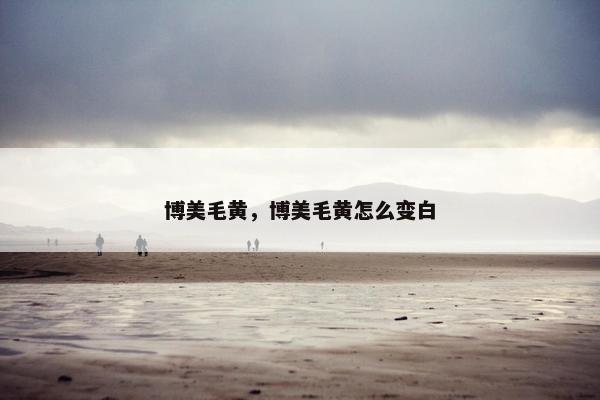 博美毛黄，博美毛黄怎么变白