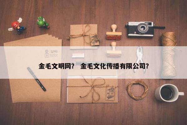 金毛文明网？ 金毛文化传播有限公司？