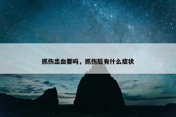 抓伤出血要吗，抓伤后有什么症状