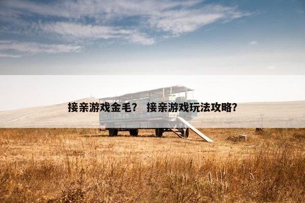 接亲游戏金毛？ 接亲游戏玩法攻略？