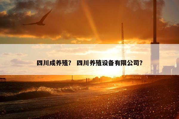 四川成养殖？ 四川养殖设备有限公司？
