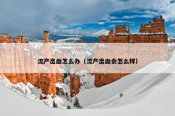 流产出血怎么办（流产出血会怎么样）