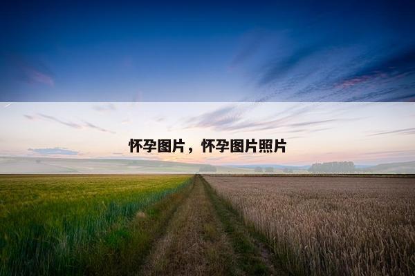 怀孕图片，怀孕图片照片