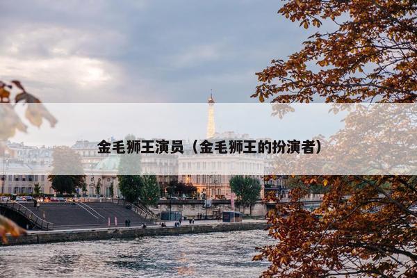 金毛狮王演员（金毛狮王的扮演者）