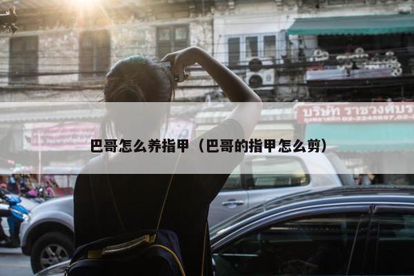 巴哥怎么养指甲（巴哥的指甲怎么剪）