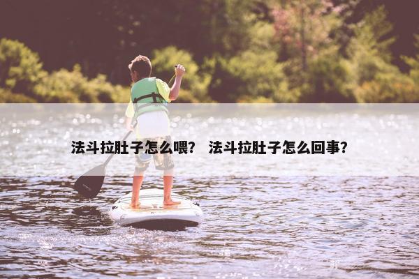 法斗拉肚子怎么喂？ 法斗拉肚子怎么回事？
