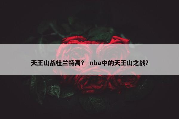 天王山战杜兰特高？ nba中的天王山之战？