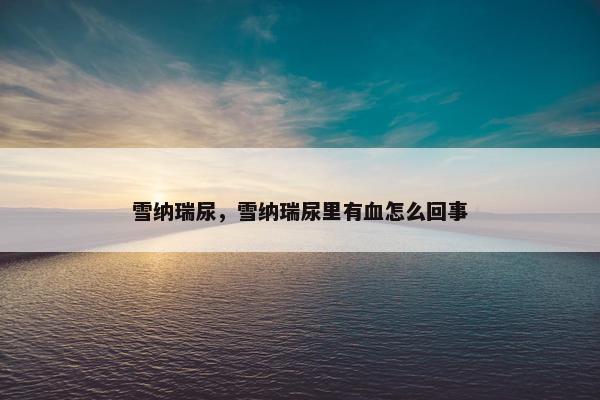 雪纳瑞尿，雪纳瑞尿里有血怎么回事