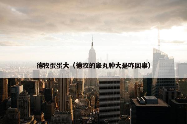 德牧蛋蛋大（德牧的睾丸肿大是咋回事）