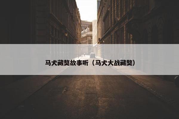 马犬藏獒故事听（马犬大战藏獒）