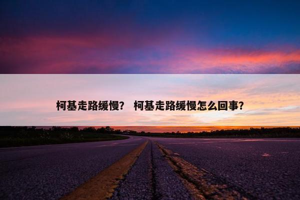 柯基走路缓慢？ 柯基走路缓慢怎么回事？