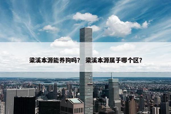 梁溪本源能养狗吗？ 梁溪本源属于哪个区？