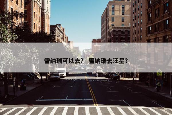 雪纳瑞可以去？ 雪纳瑞去汪星？