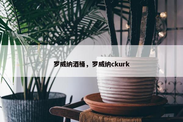 罗威纳酒桶，罗威纳ckurk