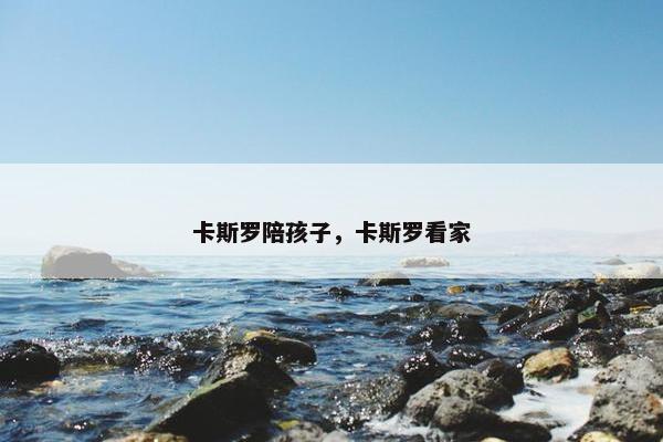 卡斯罗陪孩子，卡斯罗看家