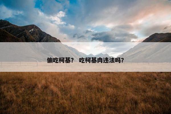 偷吃柯基？ 吃柯基肉违法吗？
