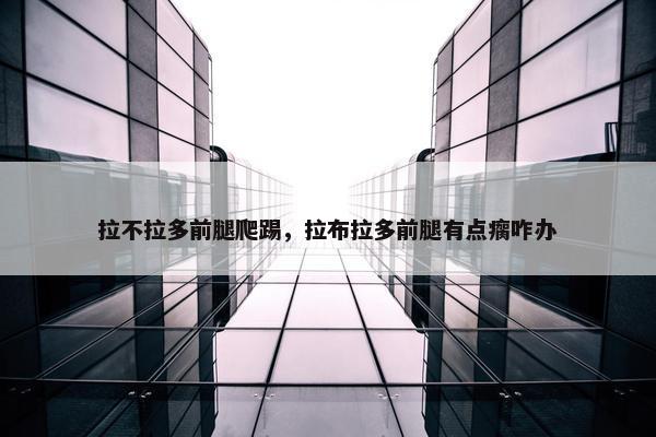 拉不拉多前腿爬踢，拉布拉多前腿有点瘸咋办