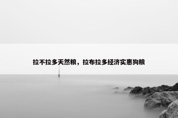 拉不拉多天然粮，拉布拉多经济实惠狗粮