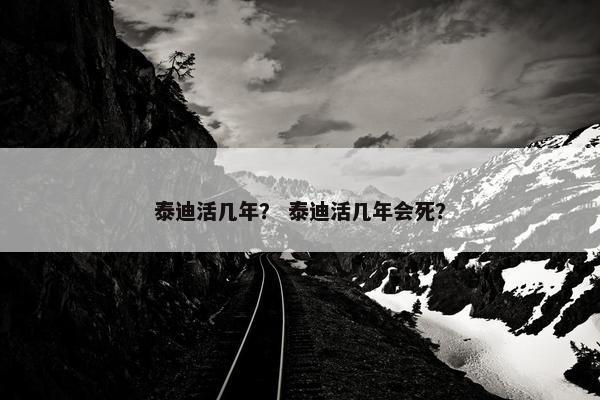 泰迪活几年？ 泰迪活几年会死？