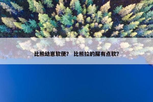 比熊幼崽软便？ 比熊拉的屎有点软？