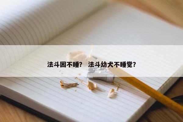法斗困不睡？ 法斗幼犬不睡觉？