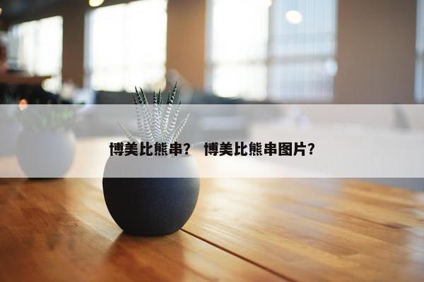 博美比熊串？ 博美比熊串图片？