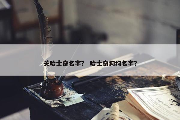 关哈士奇名字？ 哈士奇狗狗名字？