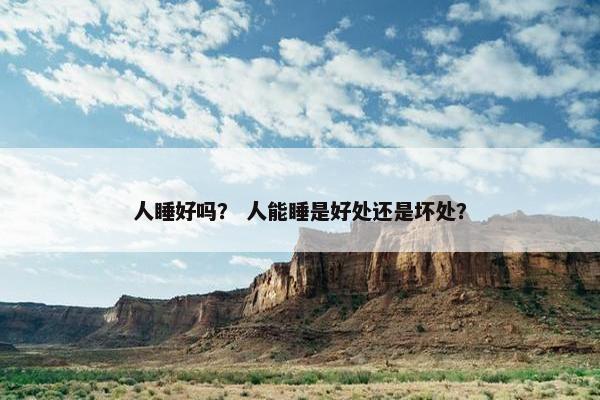 人睡好吗？ 人能睡是好处还是坏处？