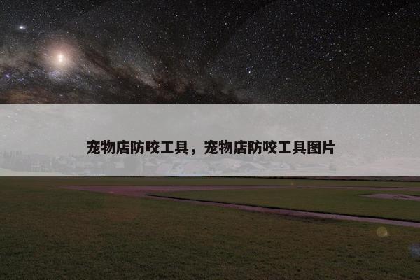 宠物店防咬工具，宠物店防咬工具图片