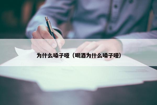 为什么嗓子哑（喝酒为什么嗓子哑）