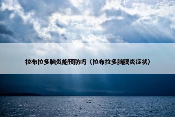 拉布拉多脑炎能预防吗（拉布拉多脑膜炎症状）